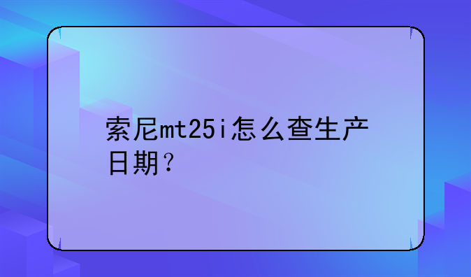 索尼mt25i怎么查生产日期？