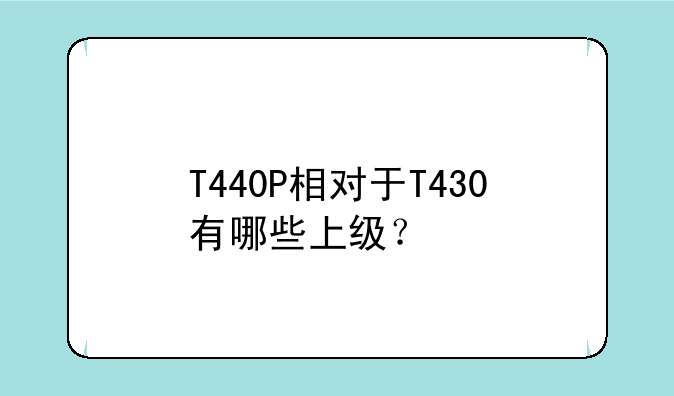 T440P相对于T430有哪些上级？