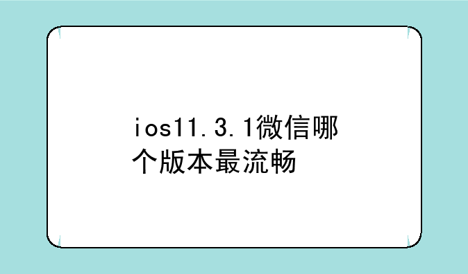ios11.3.1微信哪个版本最流畅