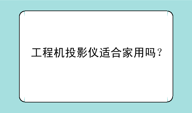 工程机投影仪适合家用吗？