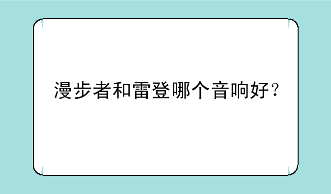 漫步者和雷登哪个音响好？