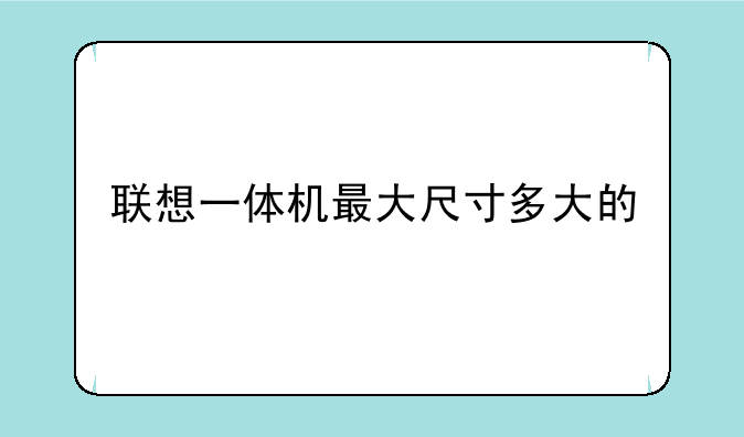 联想一体机最大尺寸多大的