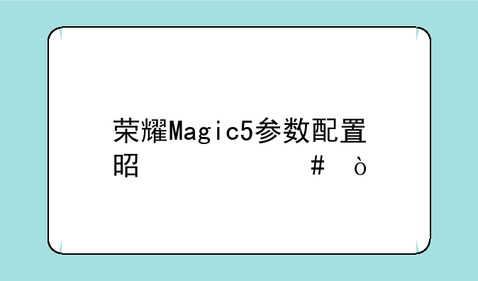 荣耀Magic5参数配置是什么？