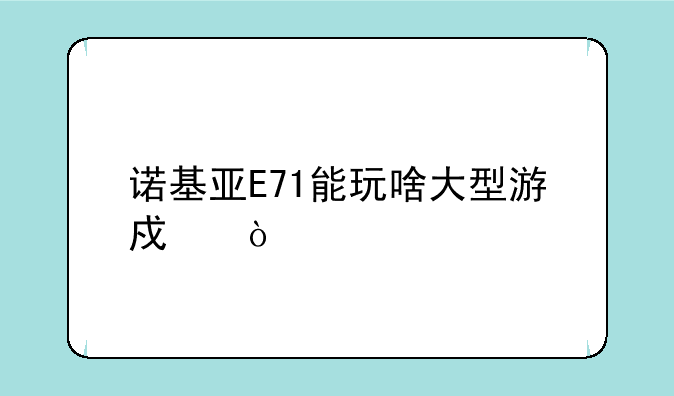 诺基亚E71能玩啥大型游戏？