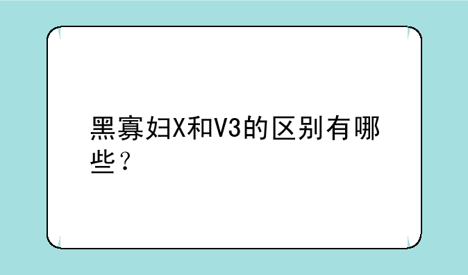 黑寡妇X和V3的区别有哪些？