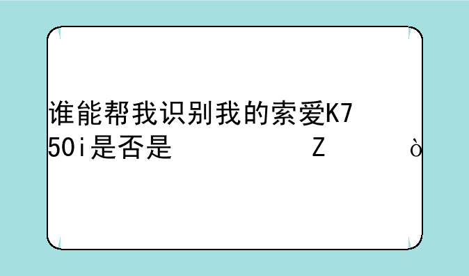 谁能帮我识别我的索爱K750i是否是翻新货？
