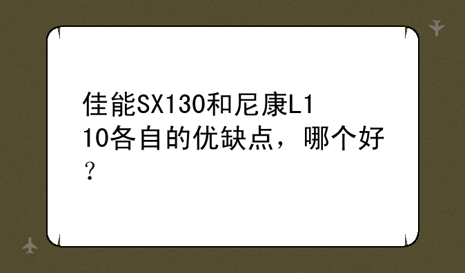 佳能SX130和尼康L110各自的优缺点，哪个好？