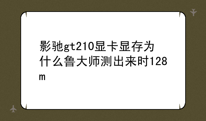 影驰gt210显卡显存为什么鲁大师测出来时128m