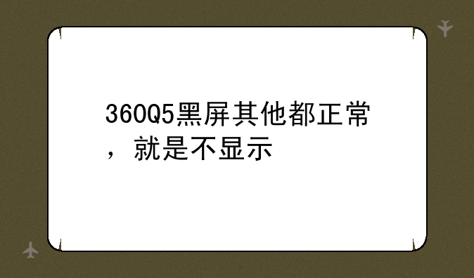 360Q5黑屏其他都正常，就是不显示