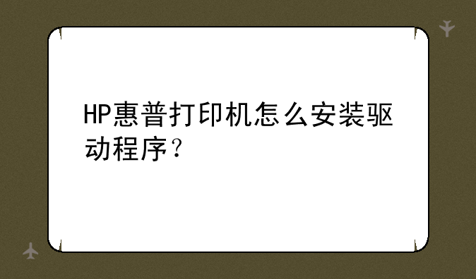 HP惠普打印机怎么安装驱动程序？