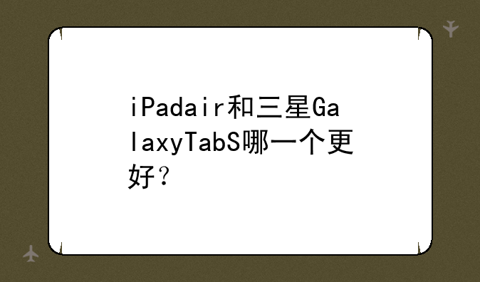 iPadair和三星GalaxyTabS哪一个更好？