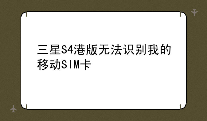 三星S4港版无法识别我的移动SIM卡