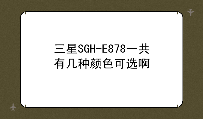三星SGH-E878一共有几种颜色可选啊