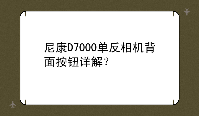 尼康D7000单反相机背面按钮详解？