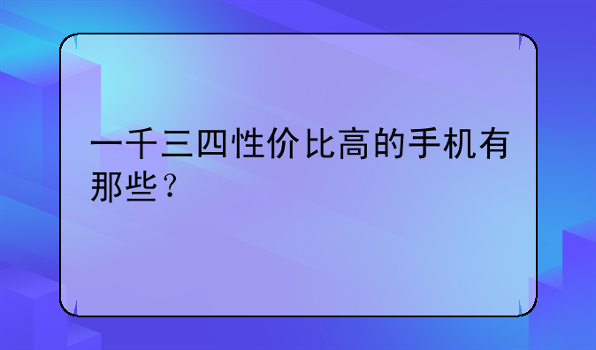 一千三四性价比高的手机有那些？
