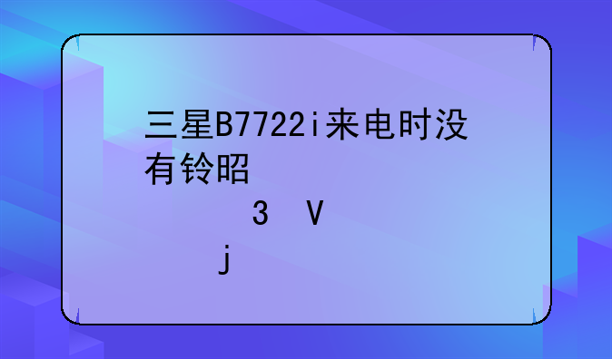 三星B7722i来电时没有铃是那里故障
