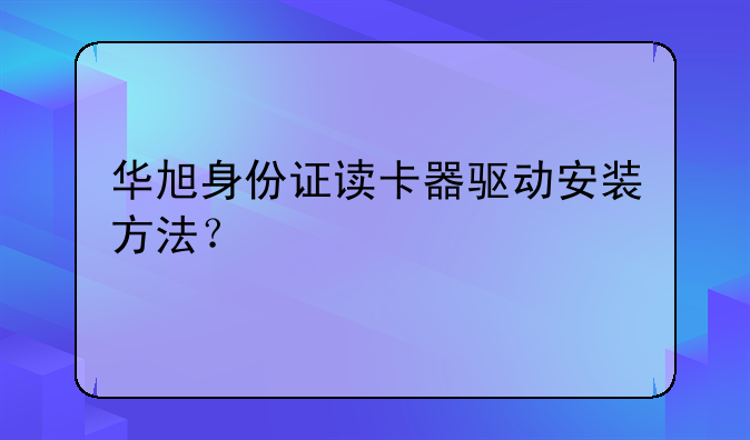 华旭身份证读卡器驱动安装方法？