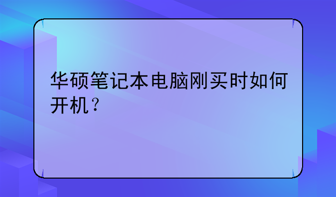 华硕笔记本电脑刚买时如何开机？