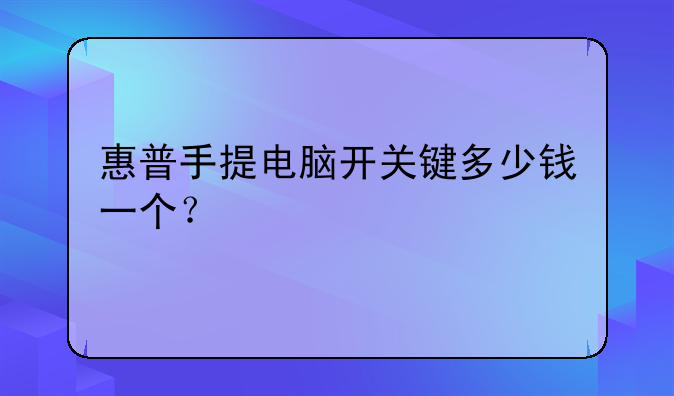 惠普手提电脑开关键多少钱一个？