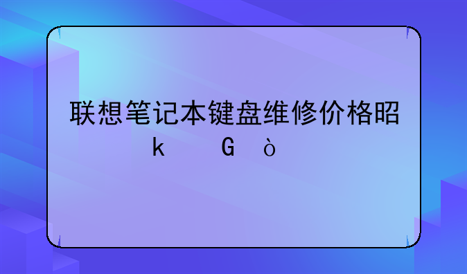联想笔记本键盘维修价格是多少？