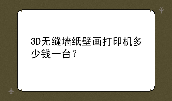 3D无缝墙纸壁画打印机多少钱一台？
