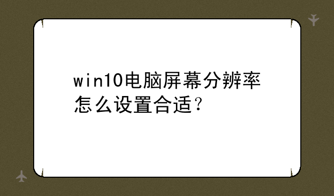 win10电脑屏幕分辨率怎么设置合适？