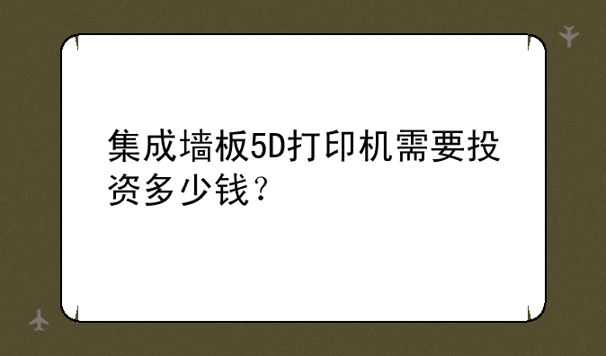 集成墙板5D打印机需要投资多少钱？