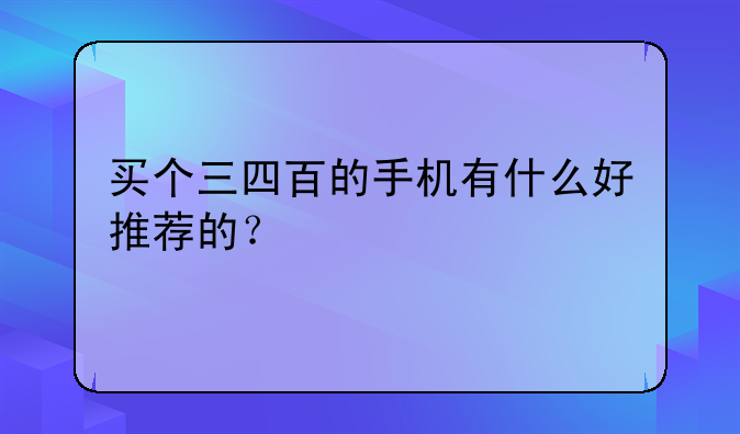 买个三四百的手机有什么好推荐的？