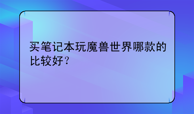 买笔记本玩魔兽世界哪款的比较好？