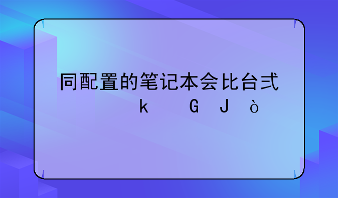 同配置的笔记本会比台式贵多少钱？