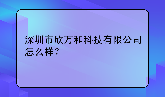 深圳市欣万和科技有限公司怎么样？