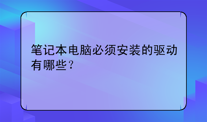 笔记本电脑必须安装的驱动有哪些？