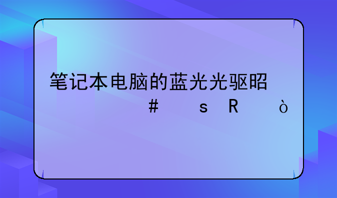 笔记本电脑的蓝光光驱是什么作用？