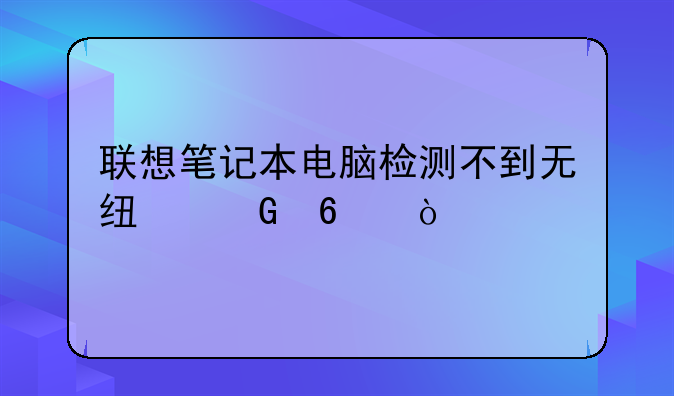 联想笔记本电脑检测不到无线网卡？