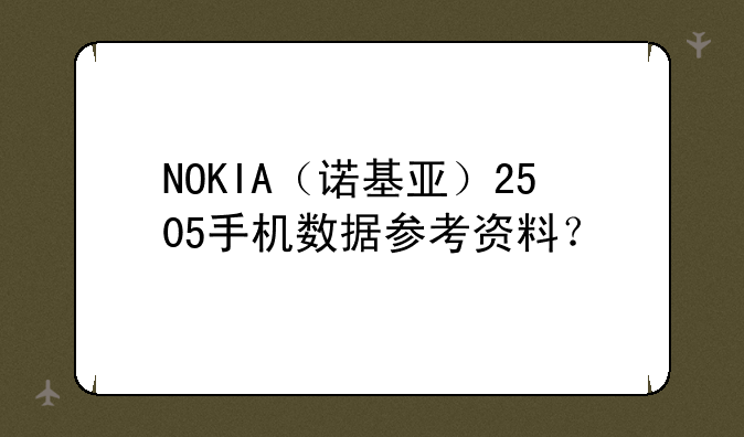 NOKIA（诺基亚）2505手机数据参考资料？