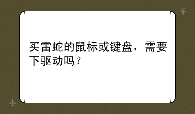 买雷蛇的鼠标或键盘，需要下驱动吗？