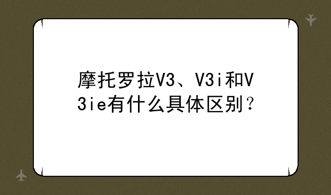 摩托罗拉V3、V3i和V3ie有什么具体区别？