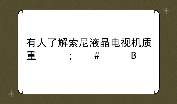 有人了解索尼液晶电视机质量怎么样吗
