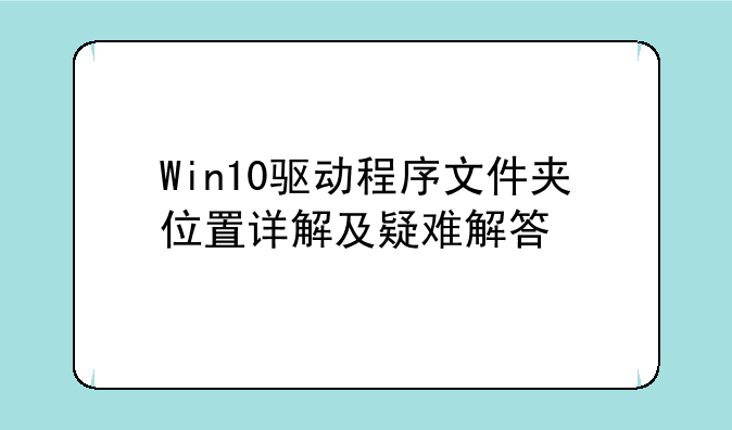 Win10驱动程序文件夹位置详解及疑难解答
