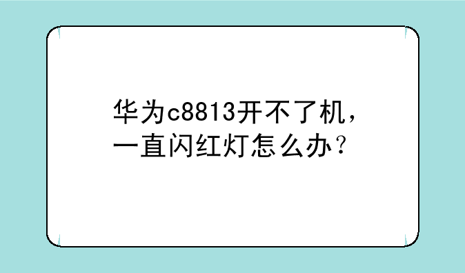 华为c8813开不了机，一直闪红灯怎么办？