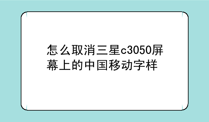 怎么取消三星c3050屏幕上的中国移动字样