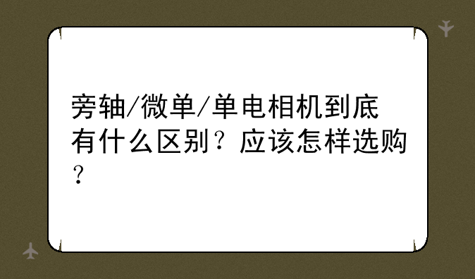 旁轴/微单/单电相机到底有什么区别？应该怎样选购？