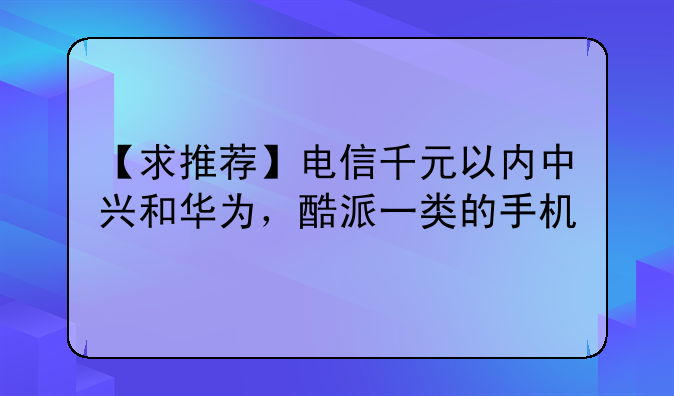【求推荐】电信千元以内中兴和华为，酷派一类的手机
