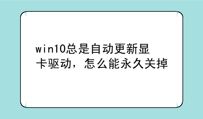 win10总是自动更新显卡驱动，怎么能永久关掉