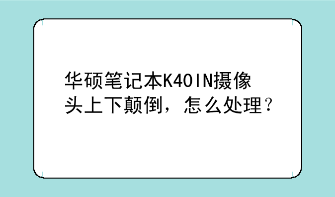 华硕笔记本K40IN摄像头上下颠倒，怎么处理？