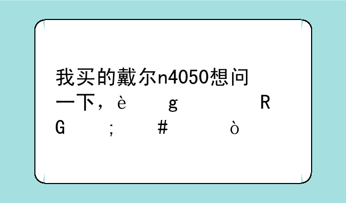 我买的戴尔n4050想问一下，这款电脑怎么样？