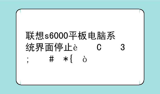 联想s6000平板电脑系统界面停止运行怎么办？