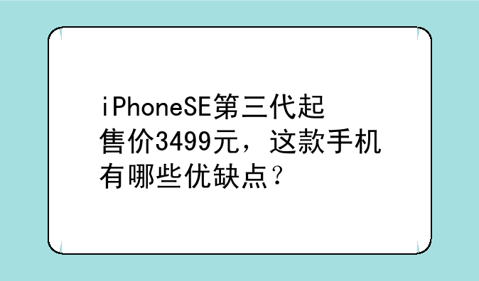 iPhoneSE第三代起售价3499元，这款手机有哪些优缺点？