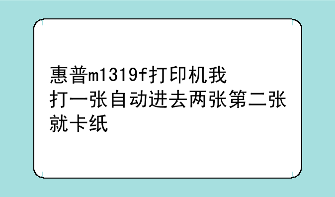 惠普m1319f打印机我打一张自动进去两张第二张就卡纸