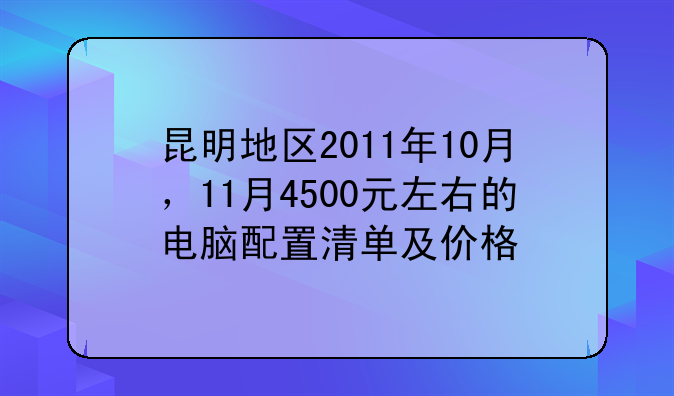 昆明地区2011年10月，11月4500元左右的电脑配置清单及价格